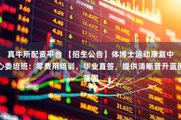 真牛所配资平台 【招生公告】体博士运动康复中心委培班：零费用培训，毕业直签，提供清晰晋升蓝图