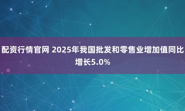配资行情官网 2025年我国批发和零售业增加值同比增长5.0%