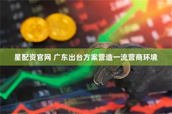 星配资官网 广东出台方案营造一流营商环境