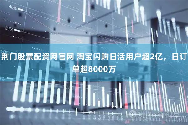 荆门股票配资网官网 淘宝闪购日活用户超2亿，日订单超8000万