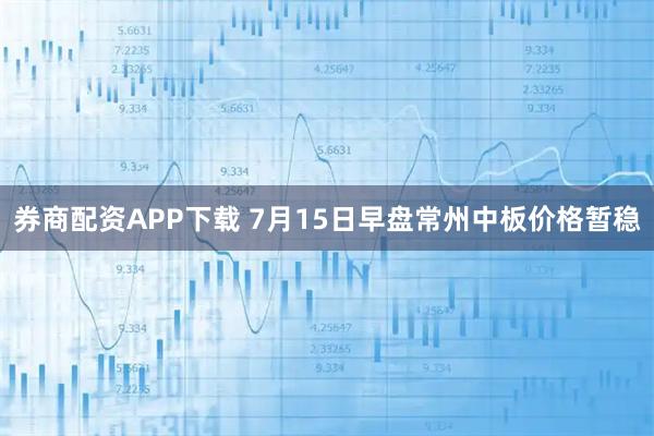 券商配资APP下载 7月15日早盘常州中板价格暂稳