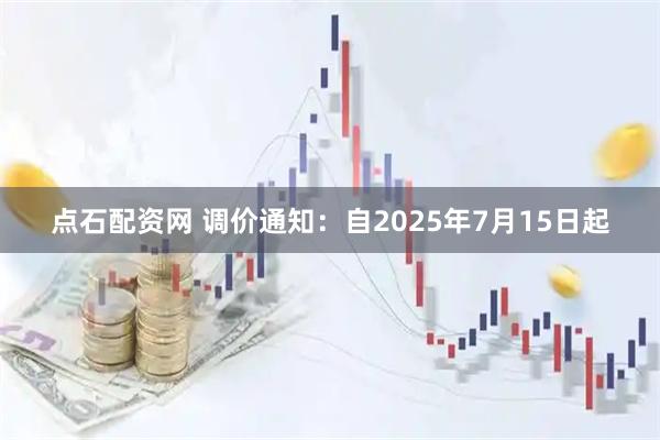 点石配资网 调价通知：自2025年7月15日起