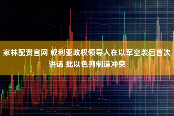 家林配资官网 叙利亚政权领导人在以军空袭后首次讲话 批以色列制造冲突