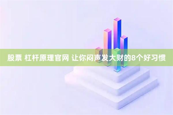 股票 杠杆原理官网 让你闷声发大财的8个好习惯