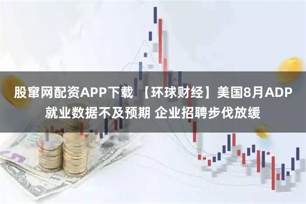 股窜网配资APP下载 【环球财经】美国8月ADP就业数据不及预期 企业招聘步伐放缓