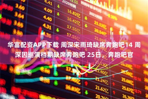 华富配资APP下载 周深宋雨琦缺席奔跑吧14 周深因巡演档期缺席奔跑吧 25日，奔跑吧官